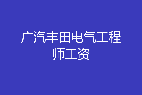 广汽丰田电气工程师工资
