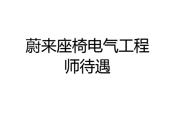 蔚来座椅电气工程师待遇