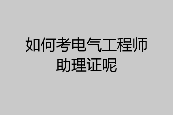 如何考电气工程师助理证呢