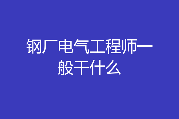 钢厂电气工程师一般干什么