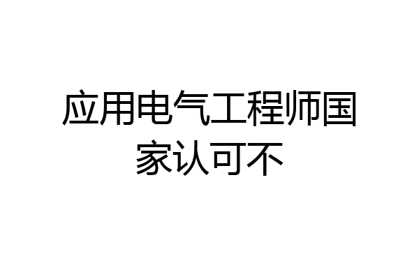 应用电气工程师国家认可不
