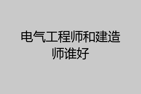 电气工程师和建造师谁好