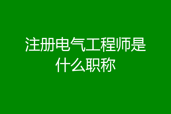 注册电气工程师是什么职称