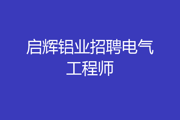 启辉铝业招聘电气工程师