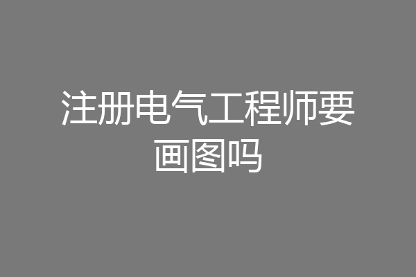 注册电气工程师要画图吗