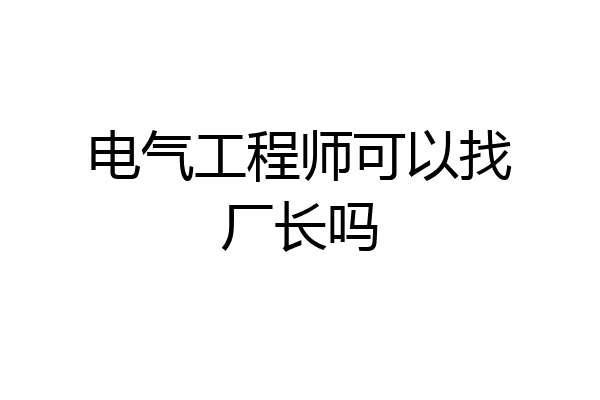电气工程师可以找厂长吗