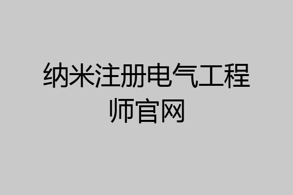 纳米注册电气工程师官网