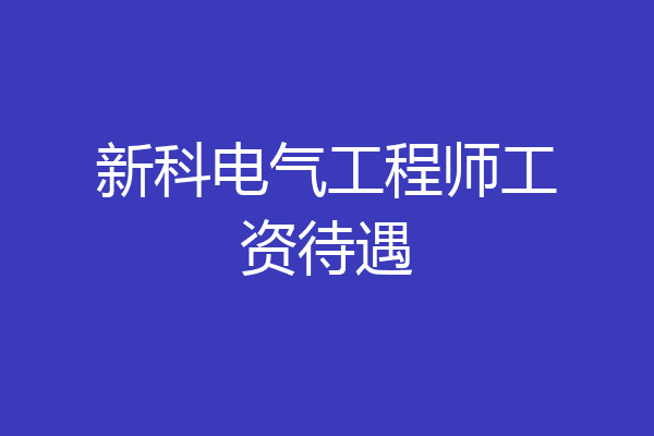 新科电气工程师工资待遇