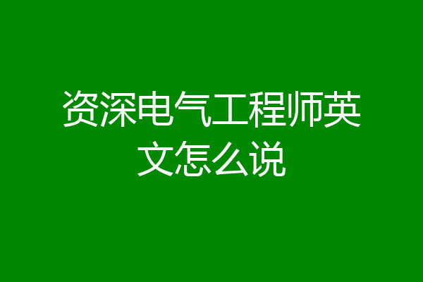 资深电气工程师英文怎么说