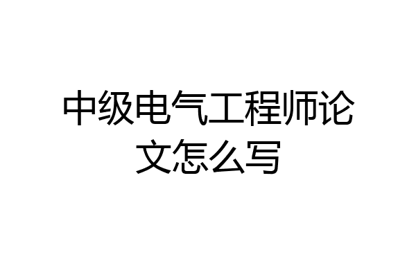 中级电气工程师论文怎么写
