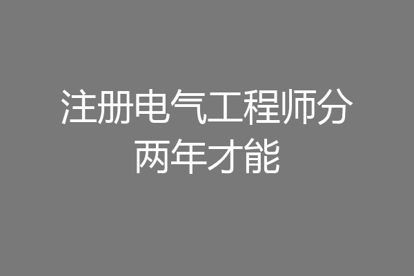 注册电气工程师分两年才能