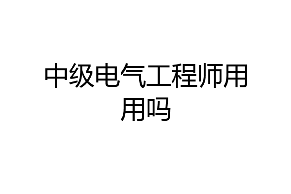 中级电气工程师用用吗