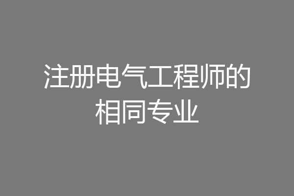 注册电气工程师的相同专业
