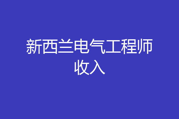 新西兰电气工程师收入