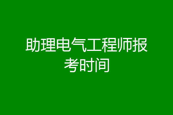 助理电气工程师报考时间