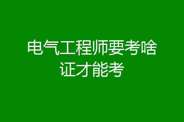 电气工程师要考啥证才能考