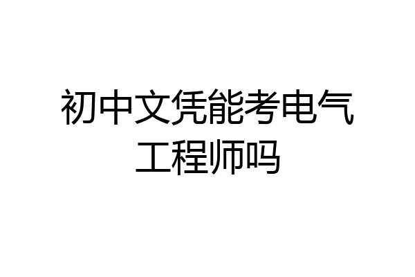 初中文凭能考电气工程师吗