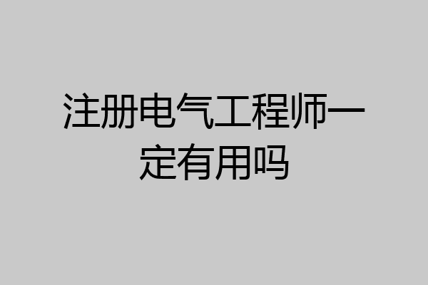 注册电气工程师一定有用吗