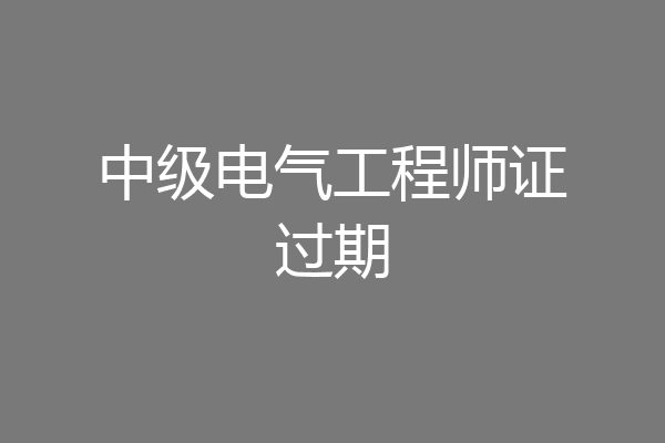 中级电气工程师证过期