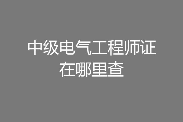 中级电气工程师证在哪里查