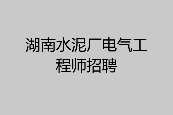 湖南水泥厂电气工程师招聘