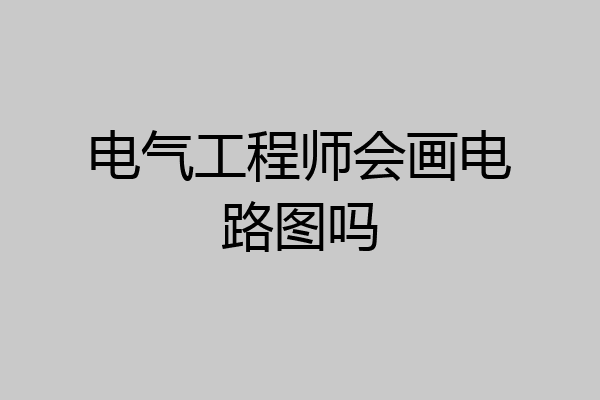 电气工程师会画电路图吗