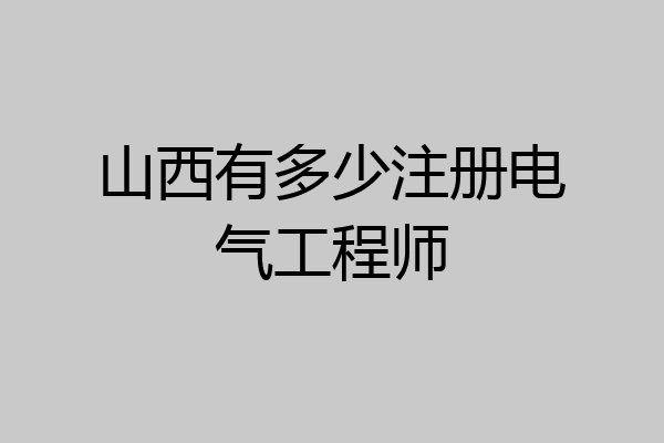 山西有多少注册电气工程师