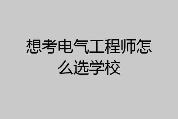 想考电气工程师怎么选学校