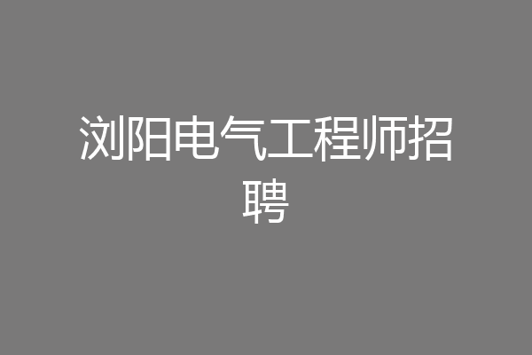 浏阳电气工程师招聘