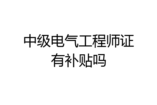 中级电气工程师证有补贴吗