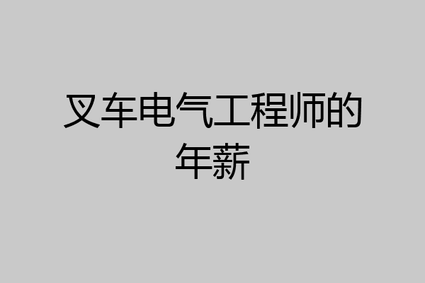 叉车电气工程师的年薪