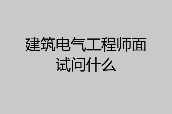 建筑电气工程师面试问什么
