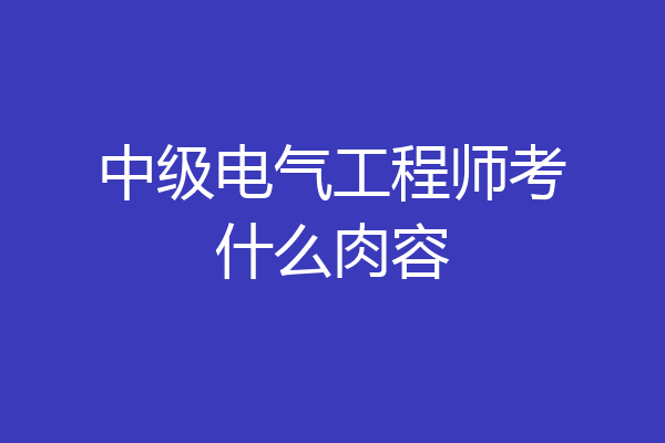 中级电气工程师考什么肉容