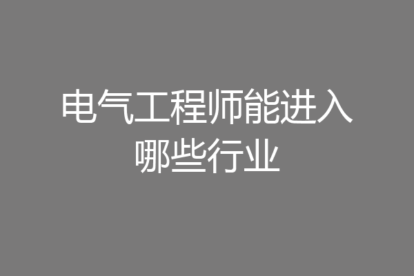 电气工程师能进入哪些行业