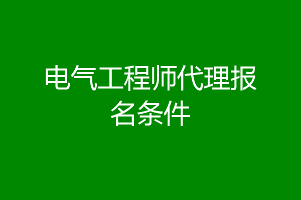 电气工程师代理报名条件