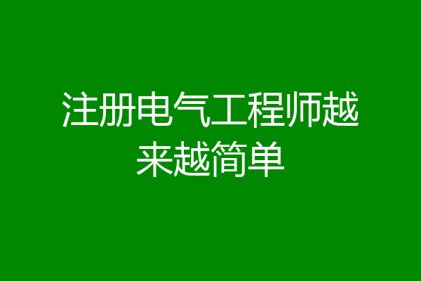 注册电气工程师越来越简单