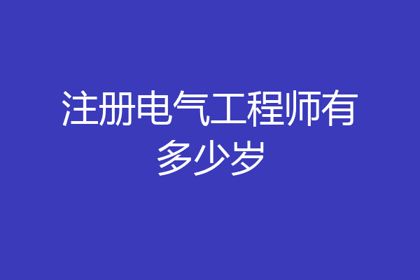 注册电气工程师有多少岁