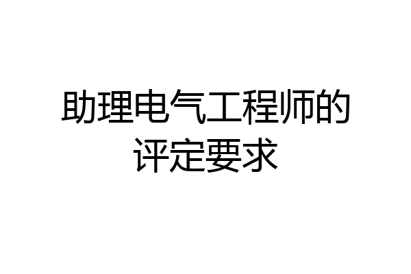 助理电气工程师的评定要求