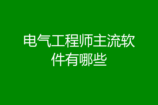 电气工程师主流软件有哪些