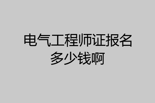 电气工程师证报名多少钱啊