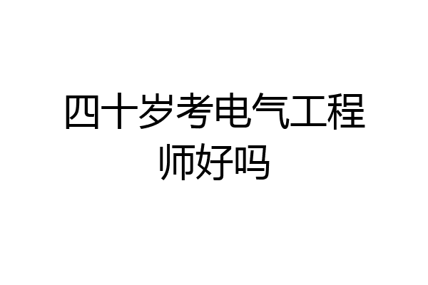 四十岁考电气工程师好吗