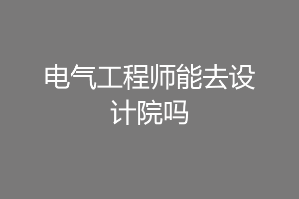 电气工程师能去设计院吗