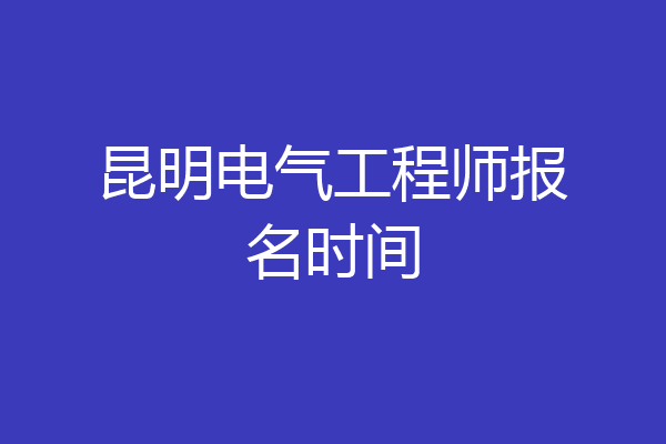 昆明电气工程师报名时间