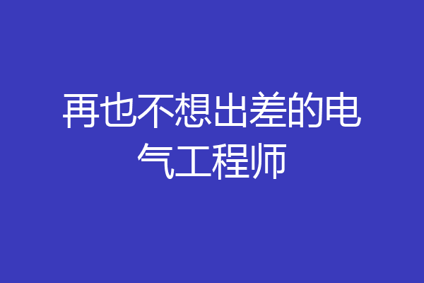 再也不想出差的电气工程师