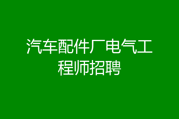 汽车配件厂电气工程师招聘