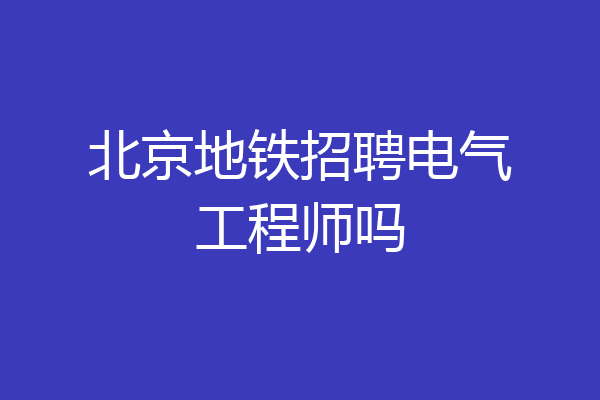 北京地铁招聘电气工程师吗
