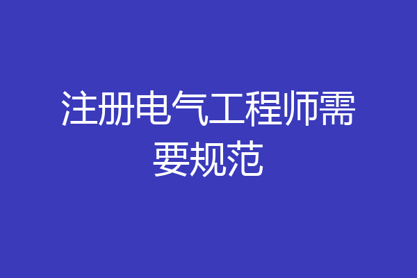 注册电气工程师需要规范