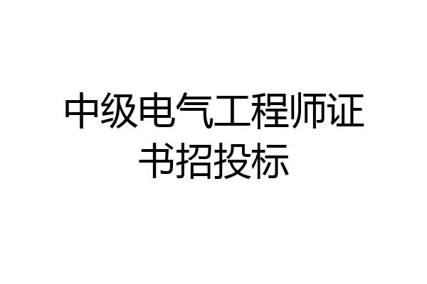 中级电气工程师证书招投标