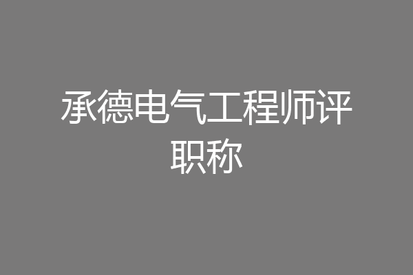 承德电气工程师评职称