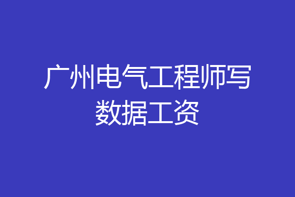 广州电气工程师写数据工资